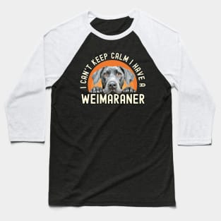 I Can’t Keep Calm I Have A Weimaraner Baseball T-Shirt